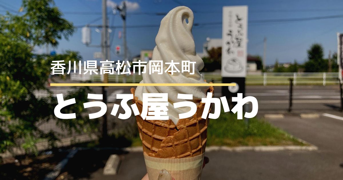 とうふ屋うかわ【高松市岡本町】豆乳ソフトクリームがめちゃうま！