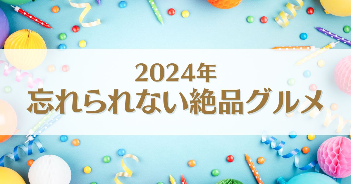 【2024年グルメ総決算！】忘れられない味に出会えたお店25選