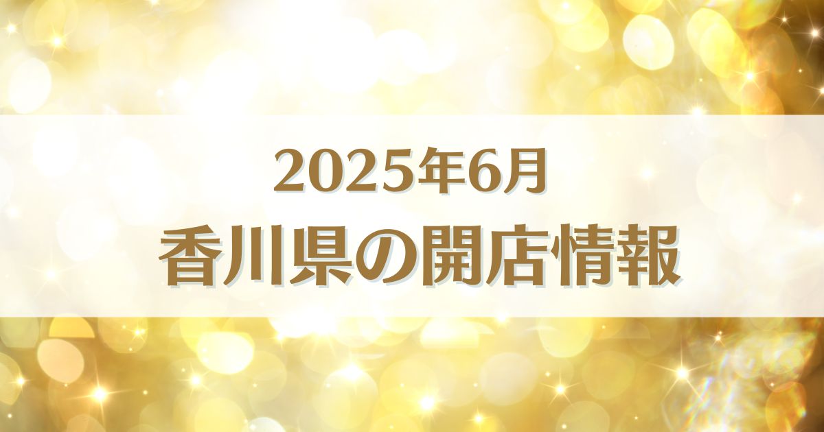 【2025年6月版】香川県にオープンする新店情報まとめ｜開店情報