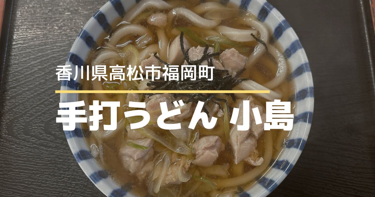 手打ちうどん小島【高松市福岡町】うどんもそばも楽しめるフルサービスのうどん店