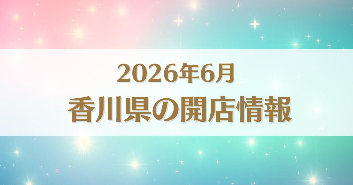 【2026年6月版】香川県にオープンする新店情報まとめ｜開店情報