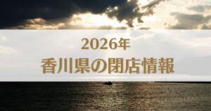 【2026】香川県で閉店した店舗一覧|閉店情報まとめ