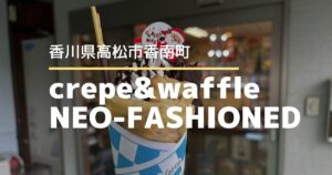 crepe&waffle NEO-FASHIONED【高松市香川町】11月22日に再オープンしたクレープ専門店
