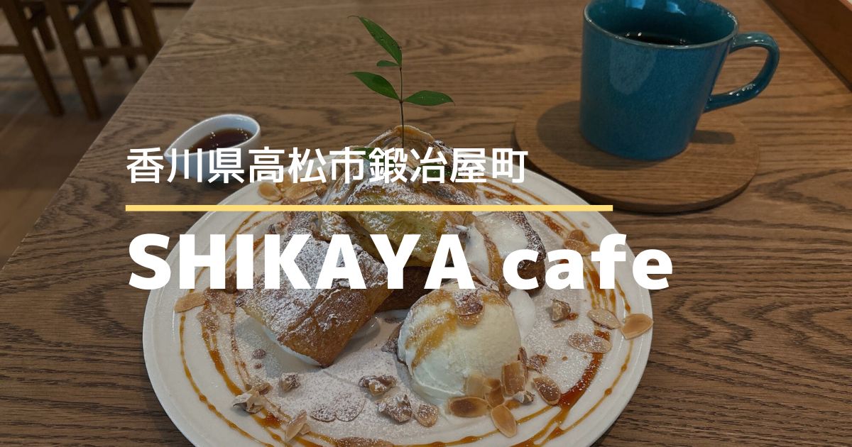 SHIKAYA cafe【高松市鍛冶屋町】隠れ家カフェのおしゃれフレンチトースト