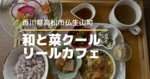 和と菜クールリールカフェ【高松市仏生山町】野菜たっぷりランチが楽しめるカフェ