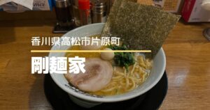 剛麺家【高松市片原町】片原町商店街にある濃厚豚骨醤油の家系ラーメン