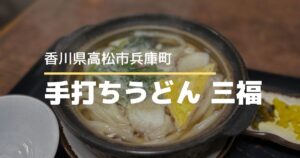 手打ちうどん三福【高松市兵庫町】うどんもそばも食べられるフルサービスのお店