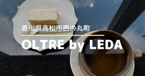 OLTRE by LEDA（オルトレ バイ レダ）【高松市西の丸町】高松駅から3分、静かに過ごせる大人のカフェ