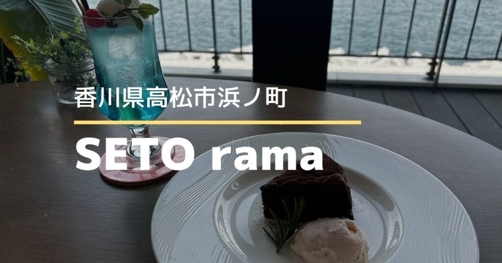 SETO rama（セトラマ）【高松市浜ノ町】海が見える景色もランチもスイーツも楽しめるカフェ