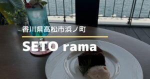 SETO rama（セトラマ）【高松市浜ノ町】海が見える景色もランチもスイーツも楽しめるカフェ