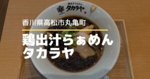 鶏出汁らぁめんタカラヤ【高松市丸亀町】3/28に移転リニューアルオープンのラーメン店