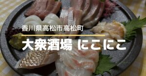 大衆酒場にこにこ【高松市高松町】気軽に通いたくなるアットホームな居酒屋さん