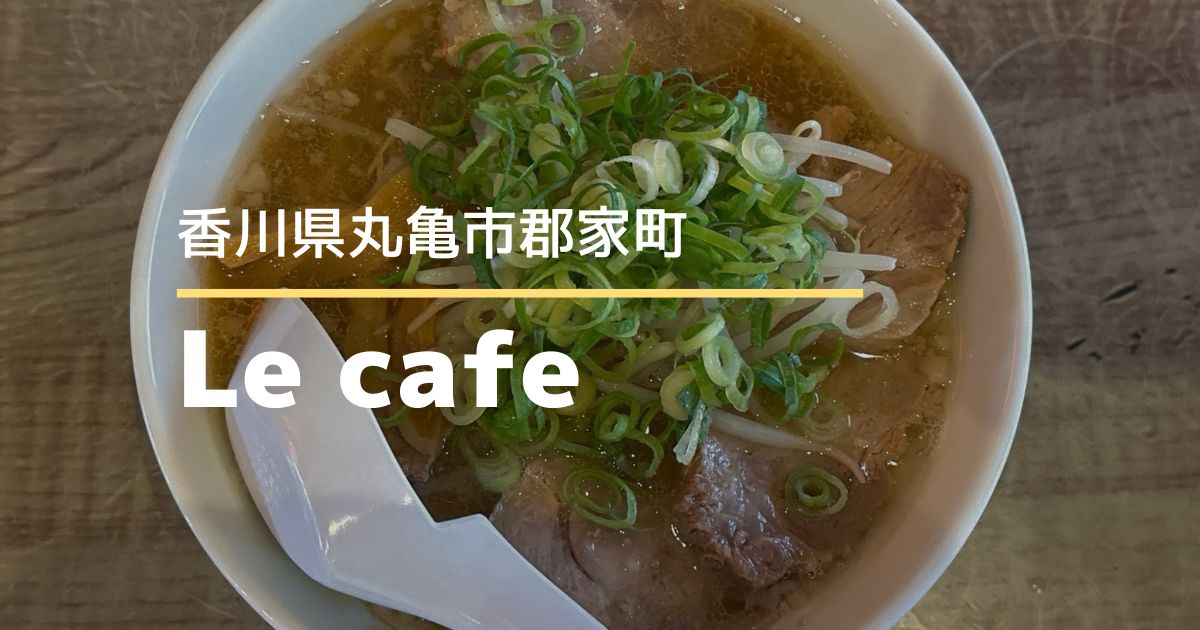 Le cafe(ルゥカフェ)【香川県丸亀市】おしゃれカフェで本格ラーメンが食べられる