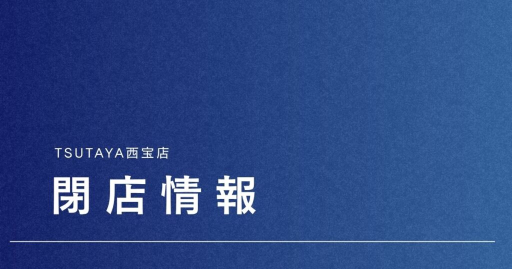 TSUTAYA西宝店が2026年8月8日に閉店へ。長年親しまれたお店が営業終了