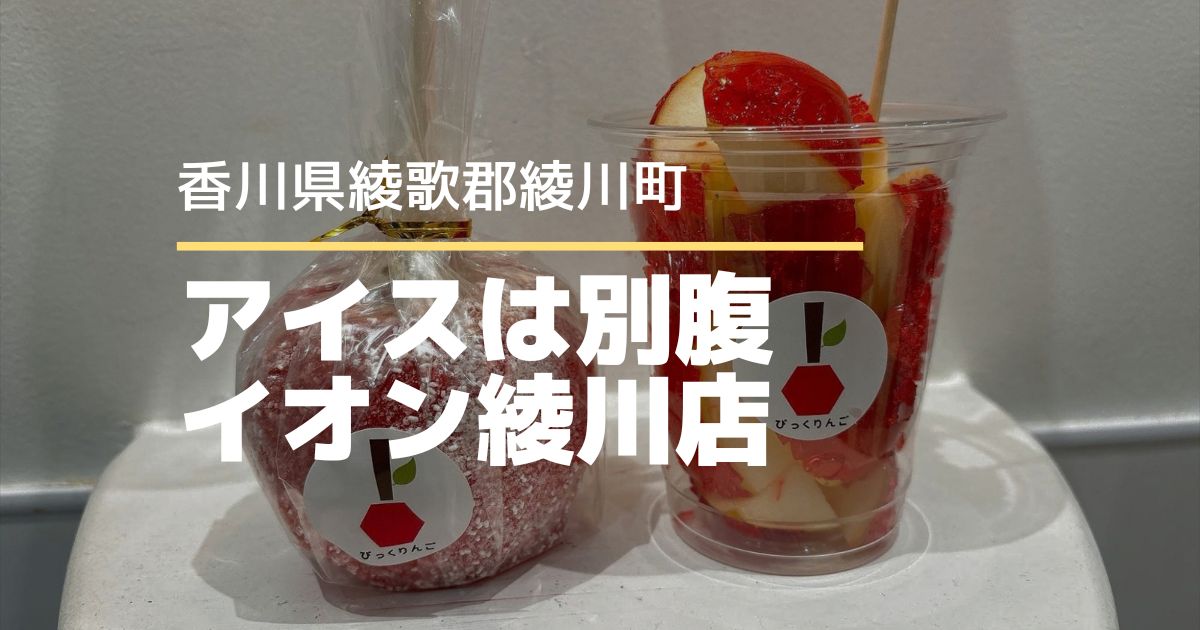 アイスは別腹イオン綾川店【香川県・綾川町】パリッとジューシーなりんご飴のPOPUP