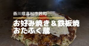 お好み焼き&鉄板焼 おたふく蔵【高松市茜町】関西風も広島風も食べられる!子連れにやさしいお店
