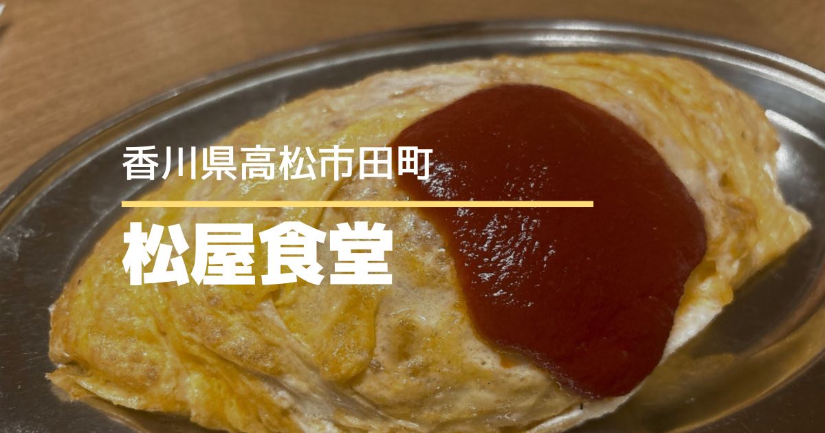 松屋食堂【高松市田町】550円で食べられる昔ながらのオムライス