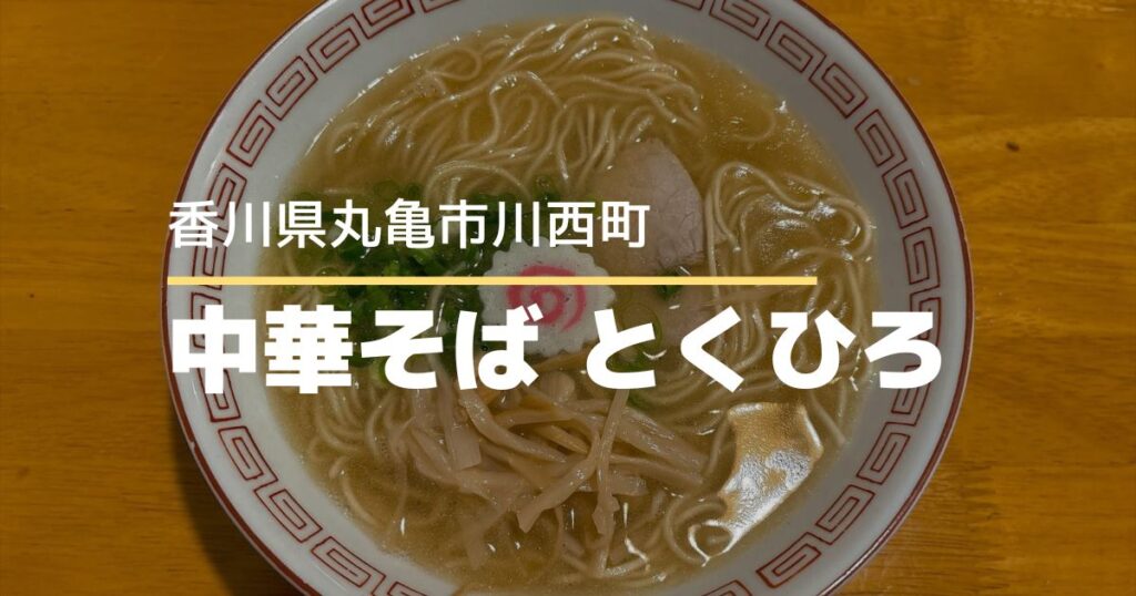 中華そばとくひろ【香川県丸亀市】濃厚なのにあっさりな一杯が楽しめるラーメン店